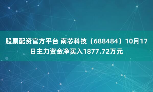 股票配资官方平台 南芯科技(688484)10月17日主力资金净买入1877.72万元
