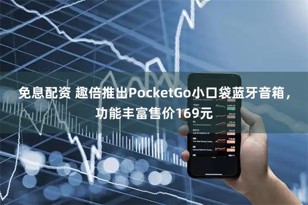 免息配资 趣倍推出PocketGo小口袋蓝牙音箱，功能丰富售价169元
