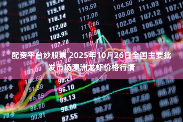 配资平台炒股票 2025年10月26日全国主要批发市场澳洲龙虾价格行情