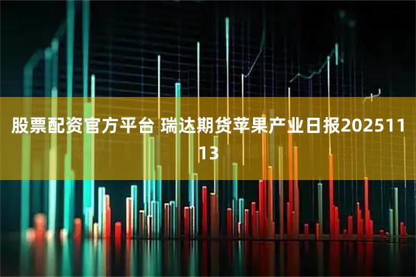 股票配资官方平台 瑞达期货苹果产业日报20251113