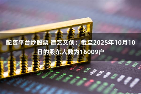 配资平台炒股票 德艺文创：截至2025年10月10日的股东人数为16009户