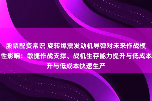 股票配资常识 旋转爆震发动机导弹对未来作战模式的颠覆性影响：敏捷作战支撑、战机生存能力提升与低成本快速生产
