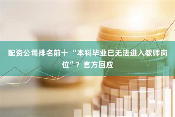 配资公司排名前十 “本科毕业已无法进入教师岗位”?官方回应