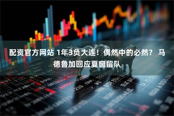 配资官方网站 1年3负大连!偶然中的必然? 马德鲁加回应夏窗留队